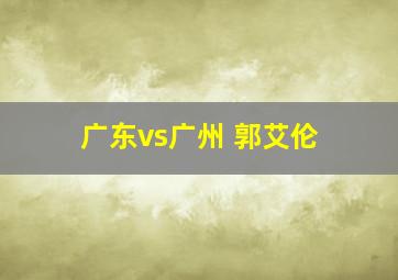 广东vs广州 郭艾伦